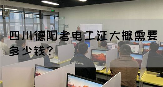 四川德阳考电工证大概需要多少钱？