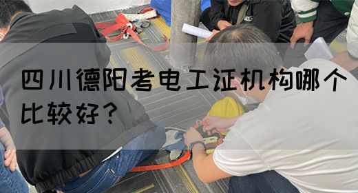 四川德阳考电工证机构哪个比较好？