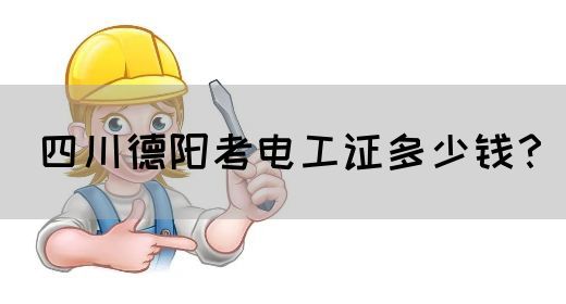 四川德阳考电工证多少钱？