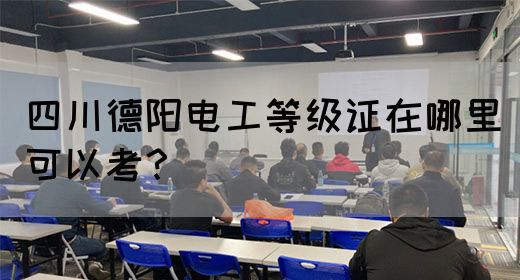 四川德阳电工等级证在哪里可以考？