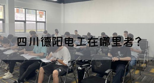四川德阳电工在哪里考？