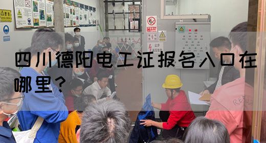 四川德阳电工证报名入口在哪里？