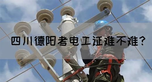 四川德阳考电工证难不难？