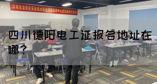 四川德阳电工证报名地址在哪？