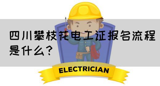 四川攀枝花电工证报名流程是什么？