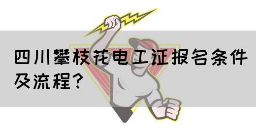 四川攀枝花电工证报名条件及流程？