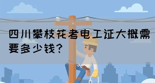 四川攀枝花考电工证大概需要多少钱？