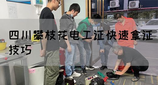 四川攀枝花电工证快速拿证技巧