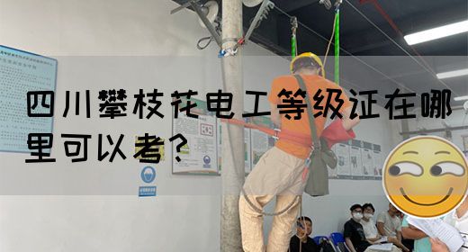 四川攀枝花电工等级证在哪里可以考？