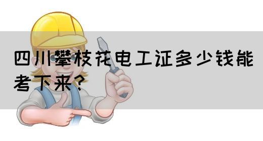 四川攀枝花电工证多少钱能考下来？