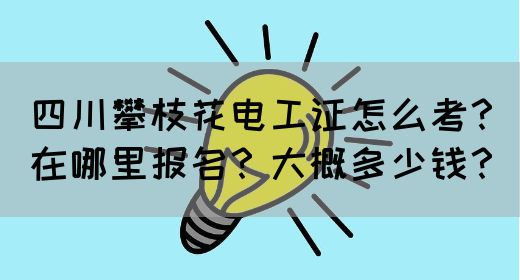 四川攀枝花电工证怎么考？在哪里报名？大概多少钱？