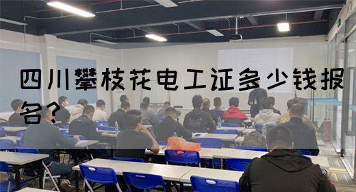 四川攀枝花电工证多少钱报名？(图1)