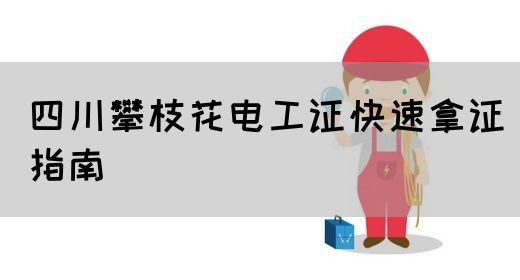 四川攀枝花电工证快速拿证指南