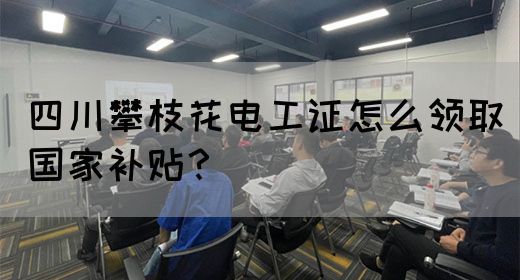四川攀枝花电工证怎么领取国家补贴？