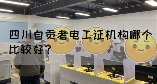 四川自贡考电工证机构哪个比较好？