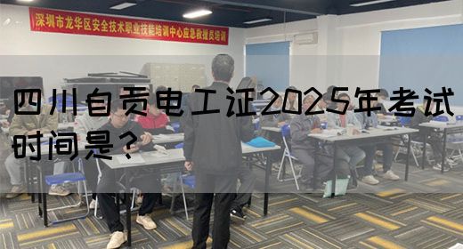 四川自贡电工证2025年考试时间是？