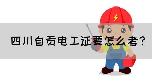 四川自贡电工证要怎么考？