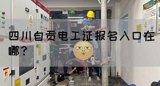 四川自贡电工证报名入口在哪？