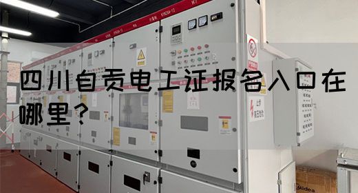 四川自贡电工证报名入口在哪里？