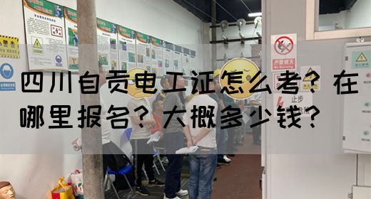 四川自贡电工证怎么考？在哪里报名？大概多少钱？