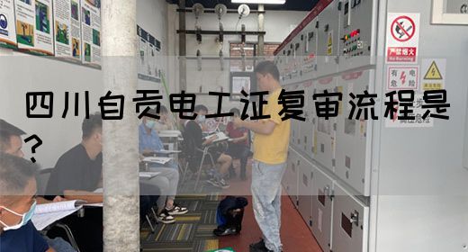四川自贡电工证复审流程是？