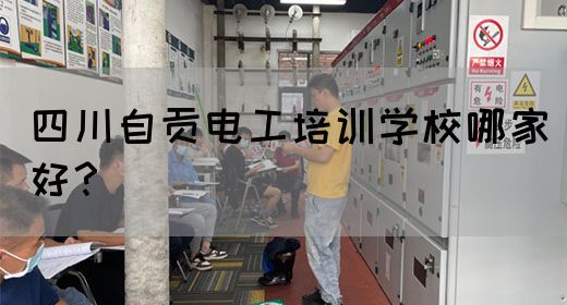 四川自贡电工培训学校哪家好？