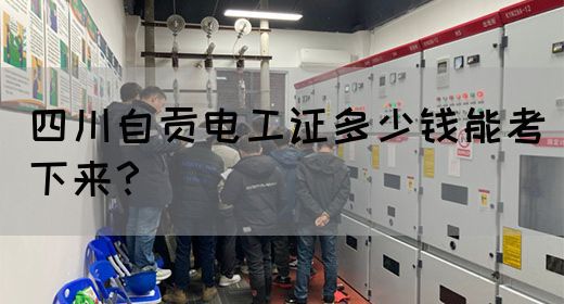 四川自贡电工证多少钱能考下来？