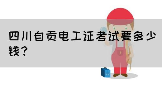 四川自贡电工证考试要多少钱？(图1)