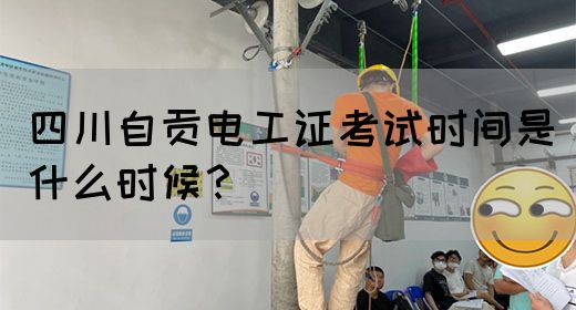 四川自贡电工证考试时间是什么时候？