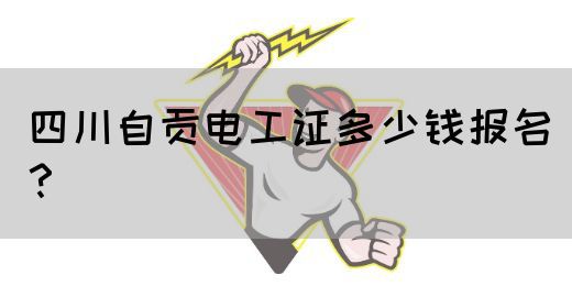四川自贡电工证多少钱报名？