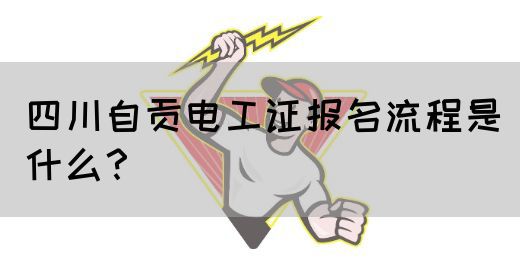 四川自贡电工证报名流程是什么？
