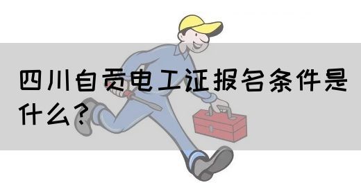 四川自贡电工证报名条件是什么？