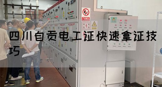 四川自贡电工证快速拿证技巧
