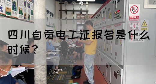 四川自贡电工证报名是什么时候？