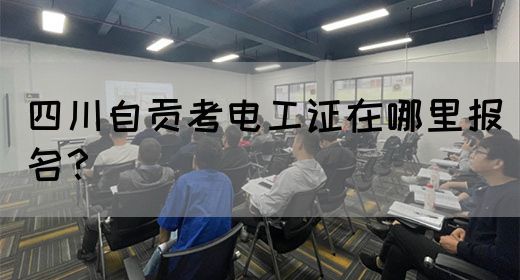 四川自贡考电工证在哪里报名？