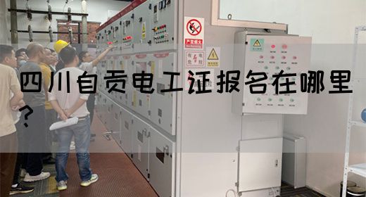 四川自贡电工证报名在哪里？