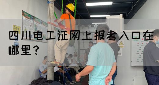 四川电工证网上报考入口在哪里？