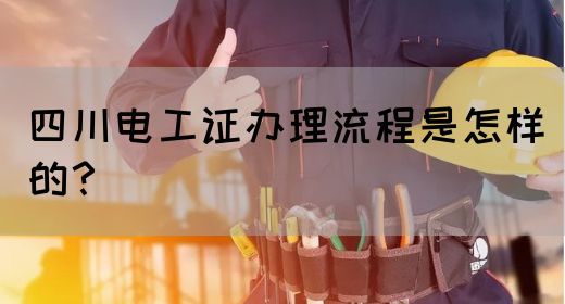 四川电工证办理流程是怎样的？
