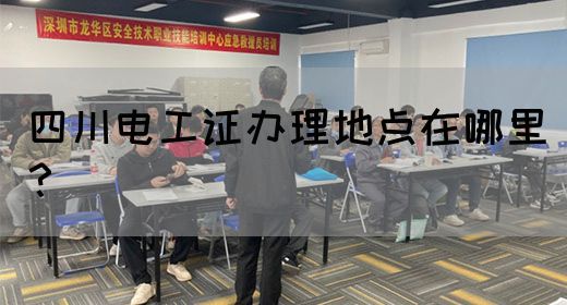 四川电工证办理地点在哪里？