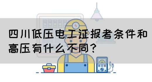 四川低压电工证报考条件和高压有什么不同？