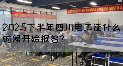2025下半年四川电工证什么时候开始报名？