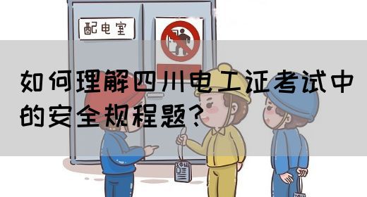 如何理解四川电工证考试中的安全规程题？