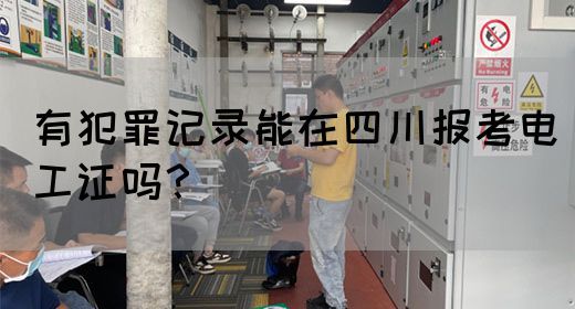 有犯罪记录能在四川报考电工证吗？