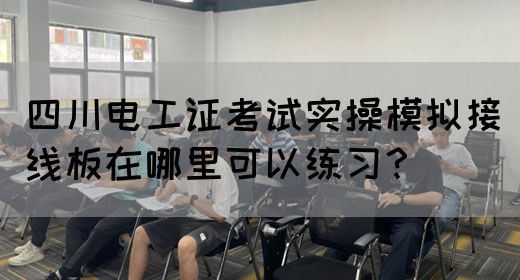 四川电工证考试实操模拟接线板在哪里可以练习？(图1)