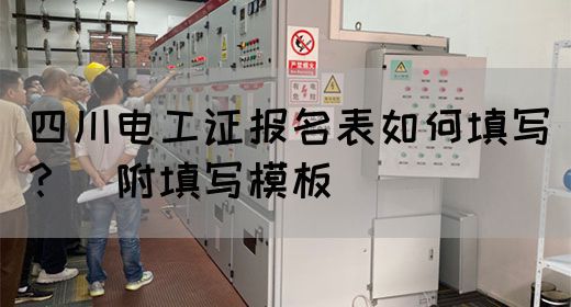 四川电工证报名表如何填写？（附填写模板）