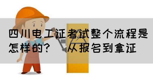 四川电工证考试整个流程是怎样的？（从报名到拿证）