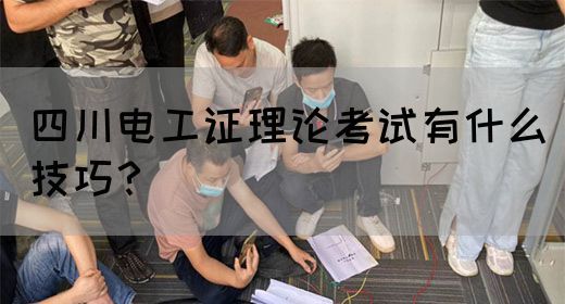 四川电工证理论考试有什么技巧？