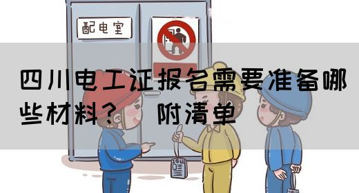 四川电工证报名需要准备哪些材料？（附清单）