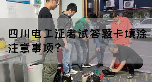 四川电工证考试答题卡填涂注意事项？
