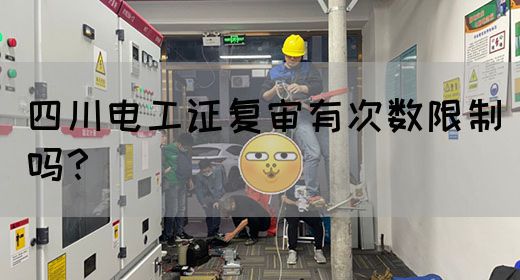 四川电工证复审有次数限制吗？
